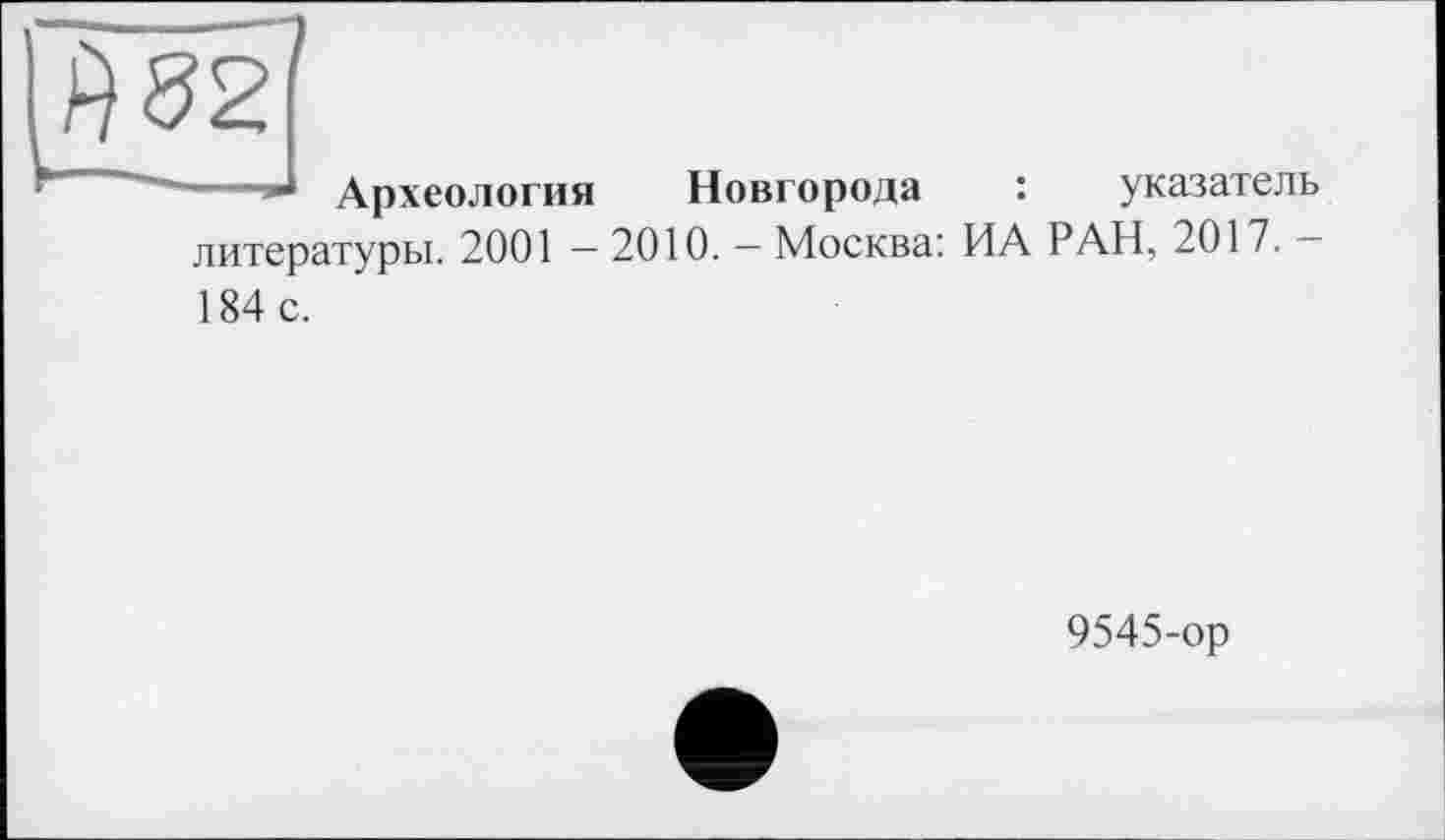 ﻿Археология Новгорода : указатель литературы. 2001 — 2010. — Москва: ИА РАН, 2017. — 184 с.
9545-ор